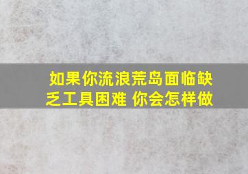 如果你流浪荒岛面临缺乏工具困难 你会怎样做